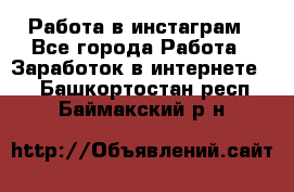 Работа в инстаграм - Все города Работа » Заработок в интернете   . Башкортостан респ.,Баймакский р-н